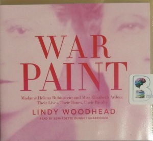 War Paint - Madame Helena Rubinstein and Miss Elizabeth Arden: Their Lives, Their Times, Their Rivalry written by Lindy Woodhead performed by Bernadette Dunne on CD (Unabridged)